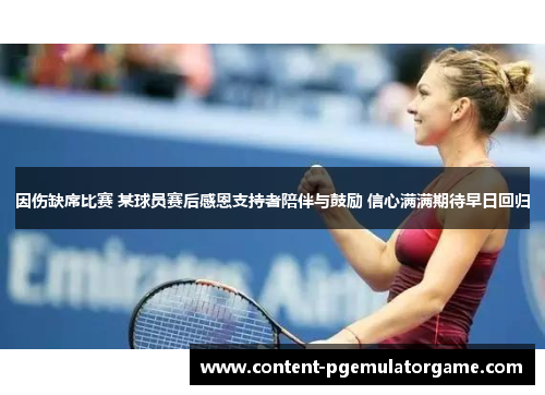 因伤缺席比赛 某球员赛后感恩支持者陪伴与鼓励 信心满满期待早日回归