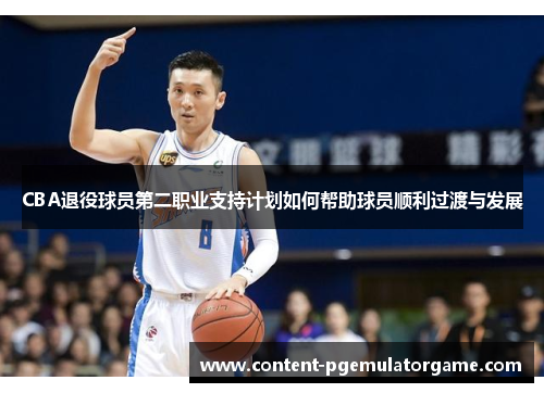 CBA退役球员第二职业支持计划如何帮助球员顺利过渡与发展