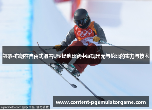 凯蒂·布朗在自由式滑雪U型场地比赛中展现出无与伦比的实力与技术