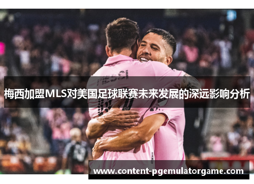 梅西加盟MLS对美国足球联赛未来发展的深远影响分析