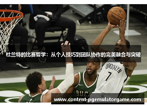 杜兰特的比赛哲学：从个人技巧到团队协作的完美融合与突破