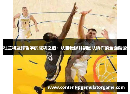 杜兰特篮球哲学的成功之道：从自我提升到团队协作的全面解读