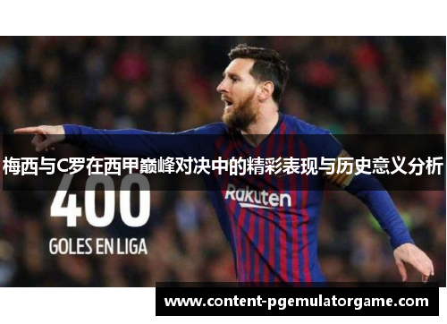 梅西与C罗在西甲巅峰对决中的精彩表现与历史意义分析