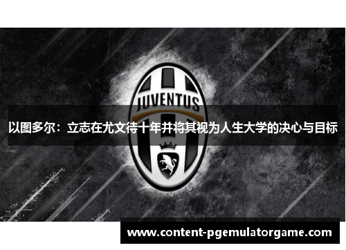 以图多尔：立志在尤文待十年并将其视为人生大学的决心与目标