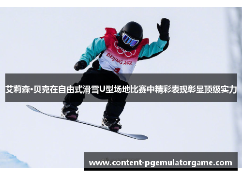艾莉森·贝克在自由式滑雪U型场地比赛中精彩表现彰显顶级实力