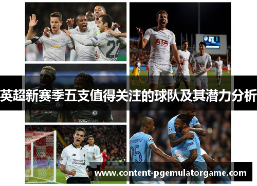 英超新赛季五支值得关注的球队及其潜力分析