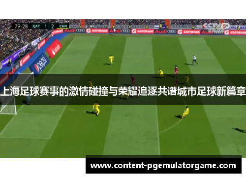 上海足球赛事的激情碰撞与荣耀追逐共谱城市足球新篇章