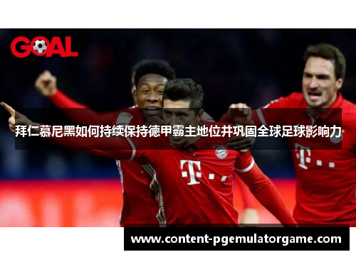 拜仁慕尼黑如何持续保持德甲霸主地位并巩固全球足球影响力