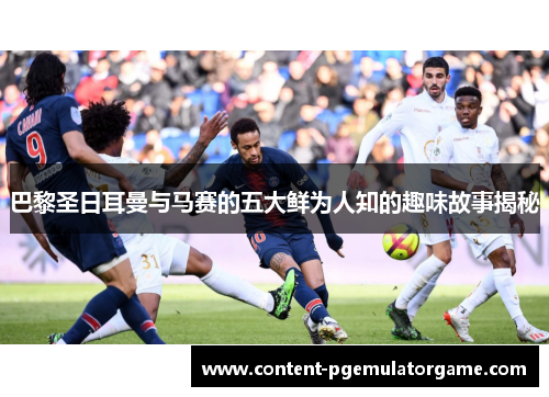 巴黎圣日耳曼与马赛的五大鲜为人知的趣味故事揭秘