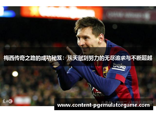 梅西传奇之路的成功秘笈：从天赋到努力的无尽追求与不断超越