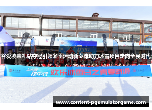 谷爱凌崇礼站夺冠引领冬季运动新潮流助力冰雪项目走向全民时代