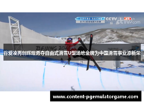 谷爱凌再创辉煌勇夺自由式滑雪U型场地金牌为中国滑雪事业添新荣