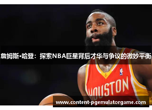 詹姆斯·哈登：探索NBA巨星背后才华与争议的微妙平衡