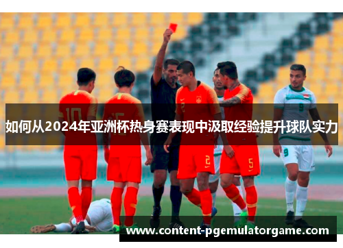 如何从2024年亚洲杯热身赛表现中汲取经验提升球队实力