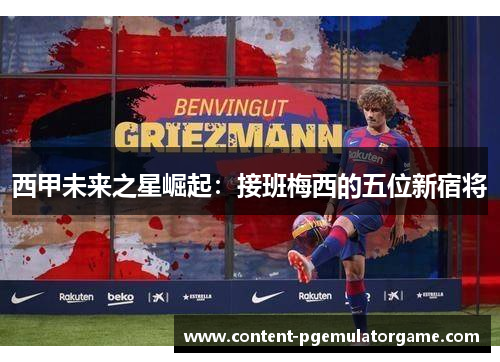 西甲未来之星崛起：接班梅西的五位新宿将