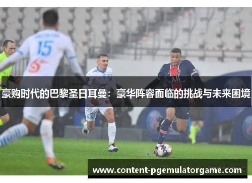 豪购时代的巴黎圣日耳曼：豪华阵容面临的挑战与未来困境