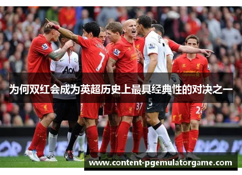 为何双红会成为英超历史上最具经典性的对决之一