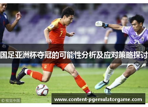 国足亚洲杯夺冠的可能性分析及应对策略探讨
