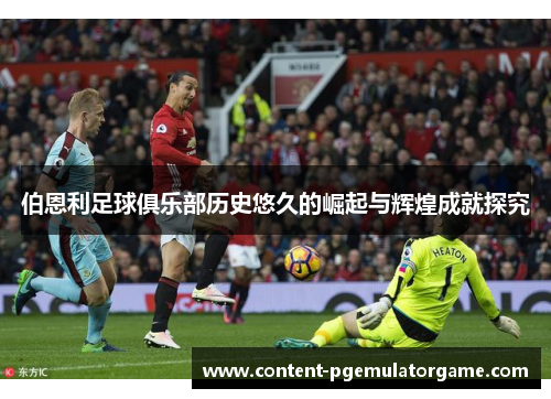 伯恩利足球俱乐部历史悠久的崛起与辉煌成就探究