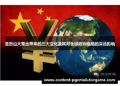 亚历山大复出带来的三大变化及其对全球政治格局的深远影响