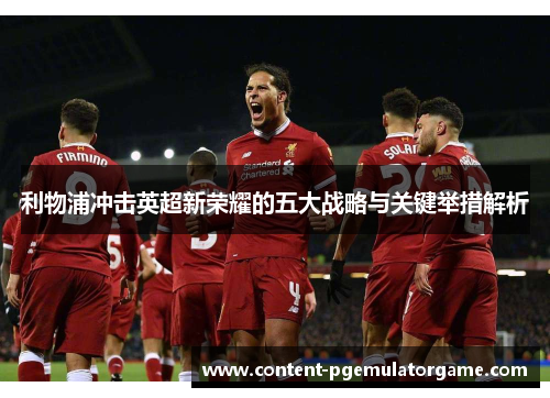 利物浦冲击英超新荣耀的五大战略与关键举措解析