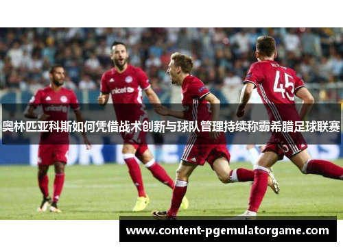 奥林匹亚科斯如何凭借战术创新与球队管理持续称霸希腊足球联赛
