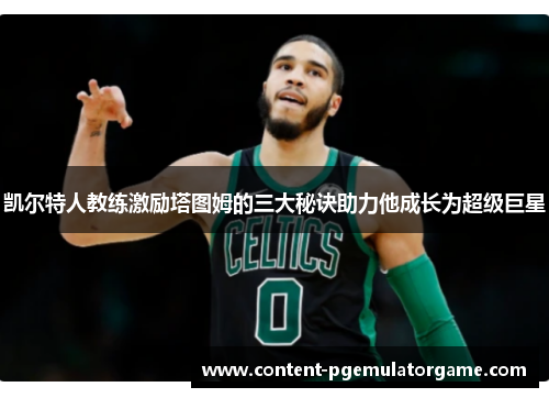 凯尔特人教练激励塔图姆的三大秘诀助力他成长为超级巨星