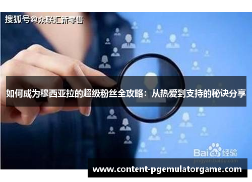 如何成为穆西亚拉的超级粉丝全攻略：从热爱到支持的秘诀分享