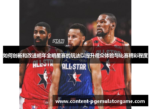 如何创新和改进明年全明星赛的玩法以提升观众体验与比赛精彩程度