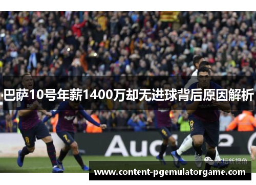 巴萨10号年薪1400万却无进球背后原因解析