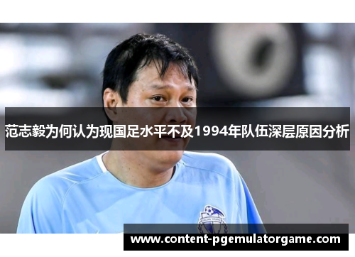 范志毅为何认为现国足水平不及1994年队伍深层原因分析