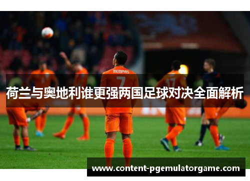 荷兰与奥地利谁更强两国足球对决全面解析