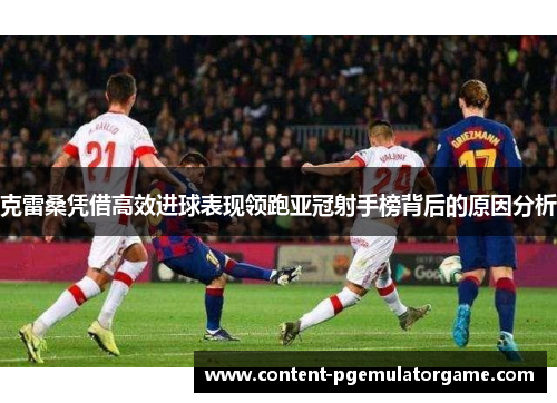 克雷桑凭借高效进球表现领跑亚冠射手榜背后的原因分析