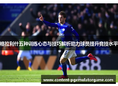 格拉利什五种训练心态与技巧解析助力球员提升竞技水平