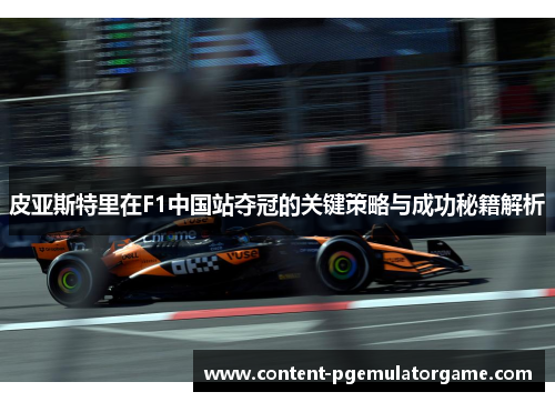 皮亚斯特里在F1中国站夺冠的关键策略与成功秘籍解析