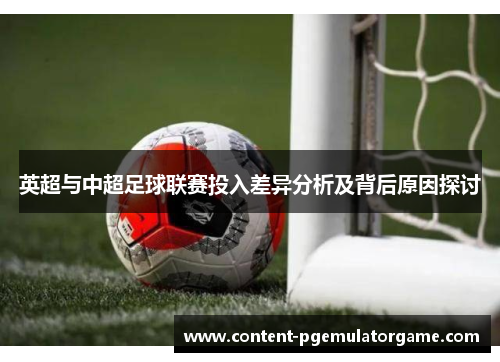 英超与中超足球联赛投入差异分析及背后原因探讨