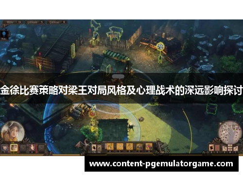 金徐比赛策略对梁王对局风格及心理战术的深远影响探讨