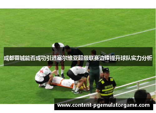 成都蓉城能否成功引进塞尔维亚超级联赛边锋提升球队实力分析