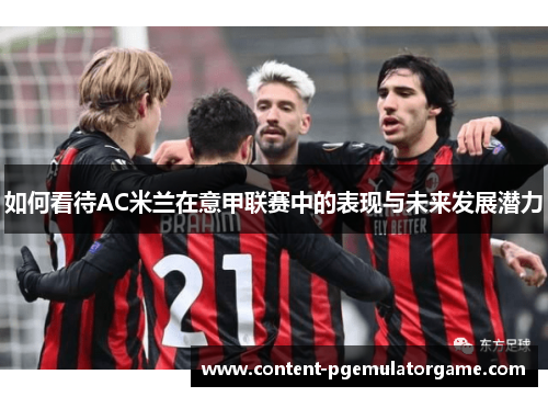 如何看待AC米兰在意甲联赛中的表现与未来发展潜力