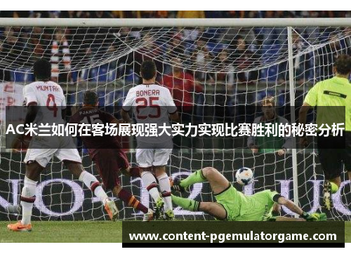 AC米兰如何在客场展现强大实力实现比赛胜利的秘密分析