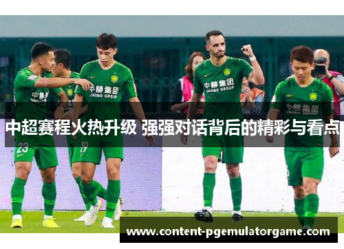 中超赛程火热升级 强强对话背后的精彩与看点
