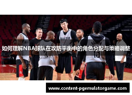 如何理解NBA球队在攻防平衡中的角色分配与策略调整