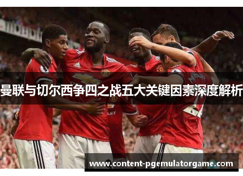 曼联与切尔西争四之战五大关键因素深度解析
