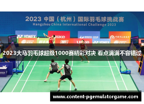 2023大马羽毛球超级1000赛精彩对决 看点满满不容错过