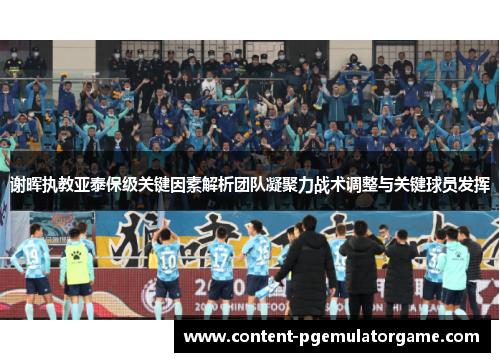 谢晖执教亚泰保级关键因素解析团队凝聚力战术调整与关键球员发挥