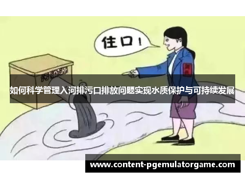 如何科学管理入河排污口排放问题实现水质保护与可持续发展