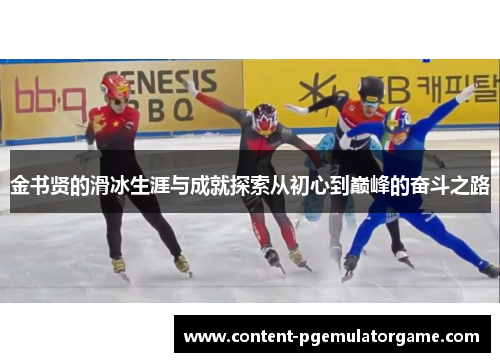 金书贤的滑冰生涯与成就探索从初心到巅峰的奋斗之路