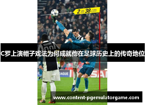 C罗上演帽子戏法为何成就他在足球历史上的传奇地位