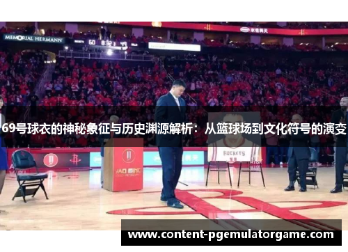 69号球衣的神秘象征与历史渊源解析：从篮球场到文化符号的演变