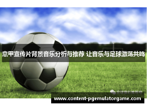 意甲宣传片背景音乐分析与推荐 让音乐与足球激荡共鸣